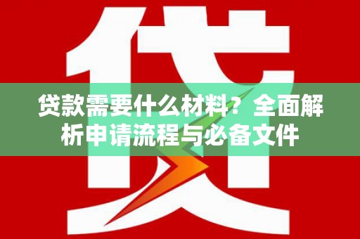 平果贷款需要什么材料？全面解析申请流程与必备文件