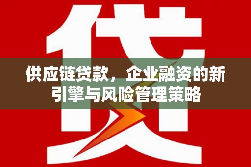 平果供应链贷款，企业融资的新引擎与风险管理策略