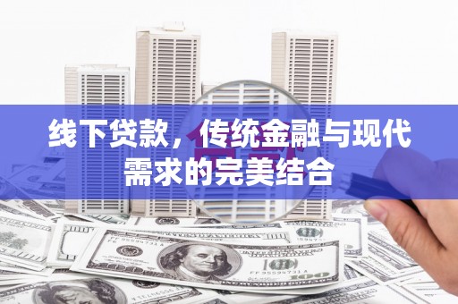 平果线下贷款，传统金融与现代需求的完美结合
