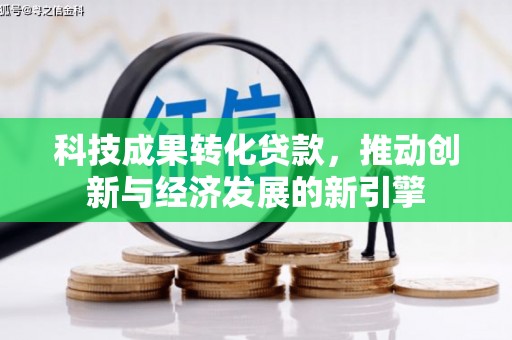 平果科技成果转化贷款，推动创新与经济发展的新引擎