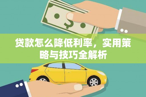 平果贷款怎么降低利率，实用策略与技巧全解析