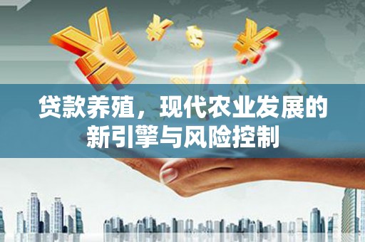 平果贷款养殖，现代农业发展的新引擎与风险控制
