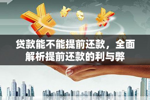 平果贷款能不能提前还款，全面解析提前还款的利与弊