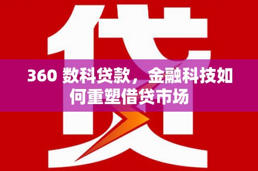 平果360 数科贷款，金融科技如何重塑借贷市场