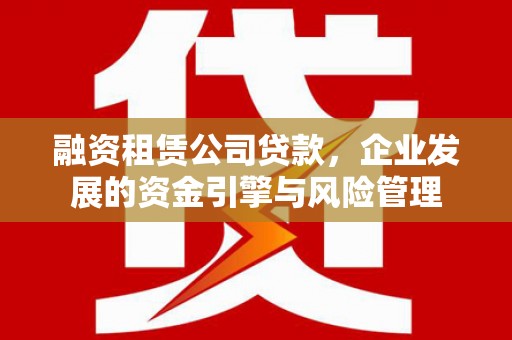 平果融资租赁公司贷款，企业发展的资金引擎与风险管理
