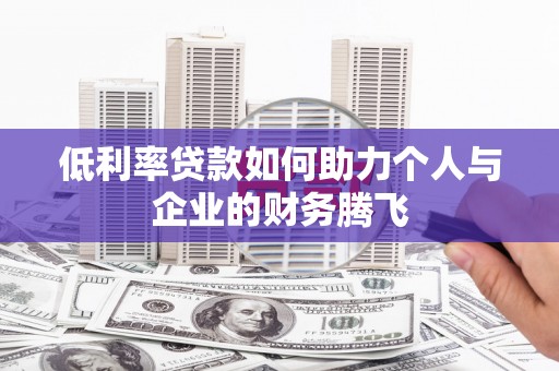 平果低利率贷款如何助力个人与企业的财务腾飞