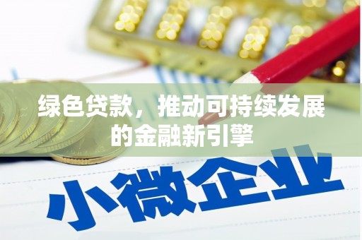 平果绿色贷款，推动可持续发展的金融新引擎