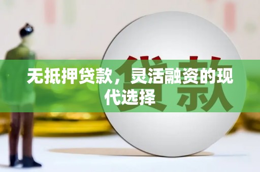 平果无抵押贷款，灵活融资的现代选择