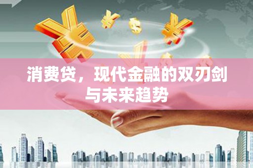 平果消费贷，现代金融的双刃剑与未来趋势