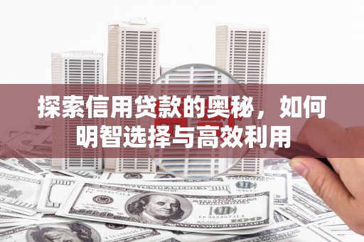 平果探索信用贷款的奥秘，如何明智选择与高效利用