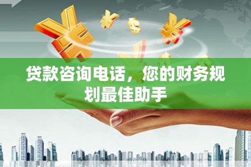 平果贷款咨询电话，您的财务规划最佳助手