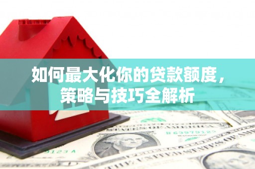 平果如何最大化你的贷款额度，策略与技巧全解析