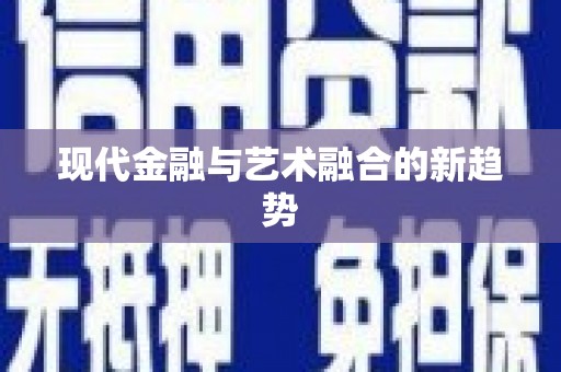 平果现代金融与艺术融合的新趋势