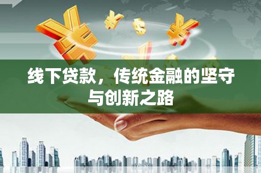 平果线下贷款，传统金融的坚守与创新之路