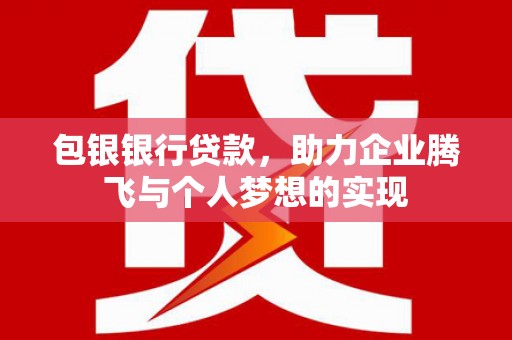 平果包银银行贷款，助力企业腾飞与个人梦想的实现