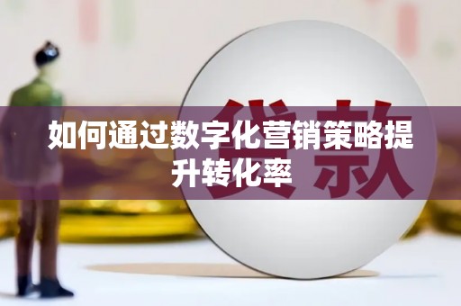平果如何通过数字化营销策略提升转化率