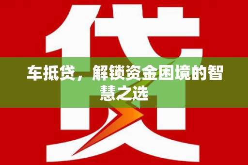 平果车抵贷，解锁资金困境的智慧之选