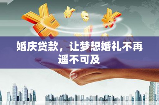 平果婚庆贷款，让梦想婚礼不再遥不可及