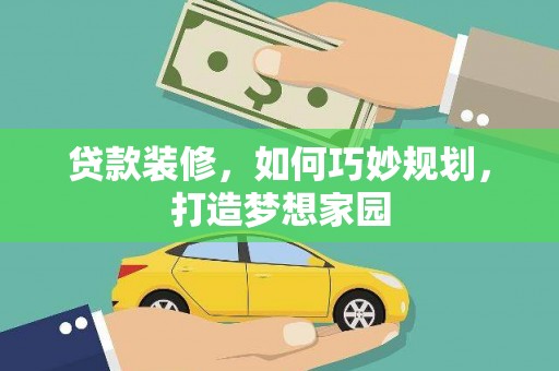 平果贷款装修，如何巧妙规划，打造梦想家园