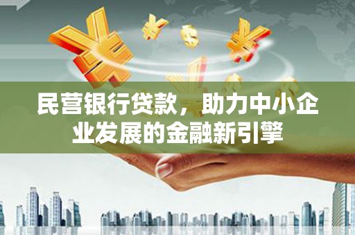 平果民营银行贷款，助力中小企业发展的金融新引擎
