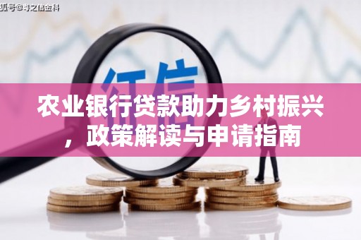 平果农业银行贷款助力乡村振兴，政策解读与申请指南