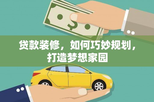 平果贷款装修，如何巧妙规划，打造梦想家园