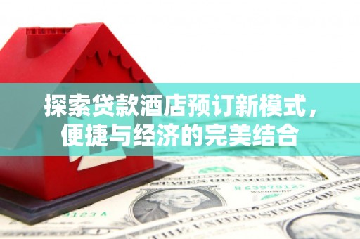 平果探索贷款酒店预订新模式，便捷与经济的完美结合