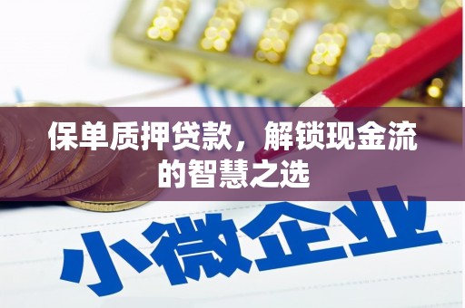 平果保单质押贷款，解锁现金流的智慧之选