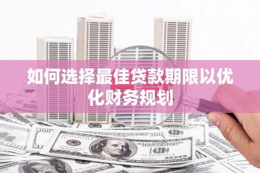 平果如何选择最佳贷款期限以优化财务规划