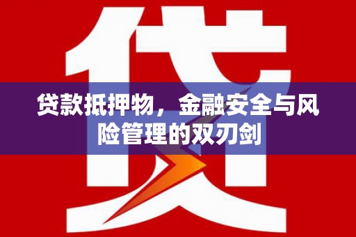 平果贷款抵押物，金融安全与风险管理的双刃剑