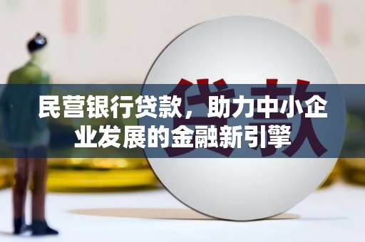 平果民营银行贷款，助力中小企业发展的金融新引擎