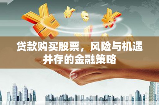 平果贷款购买股票，风险与机遇并存的金融策略