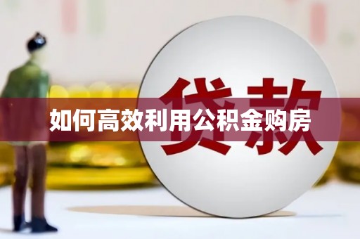 平果如何高效利用公积金购房