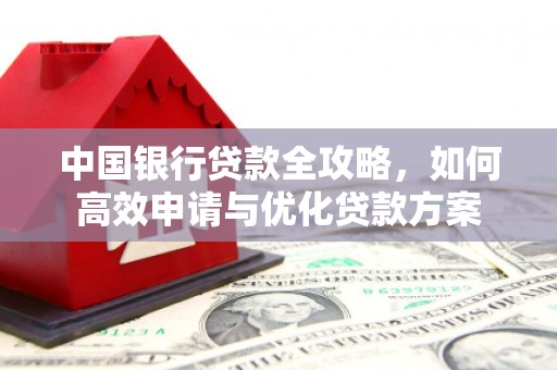 平果中国银行贷款全攻略，如何高效申请与优化贷款方案