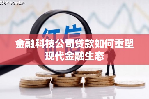 平果金融科技公司贷款如何重塑现代金融生态