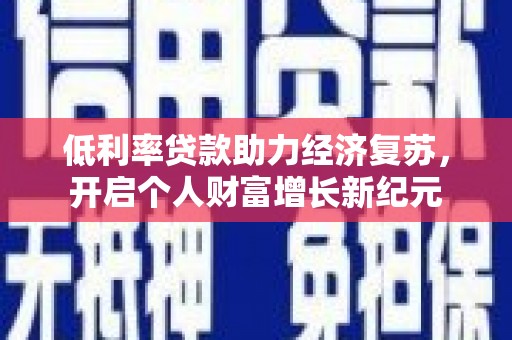 平果低利率贷款助力经济复苏，开启个人财富增长新纪元