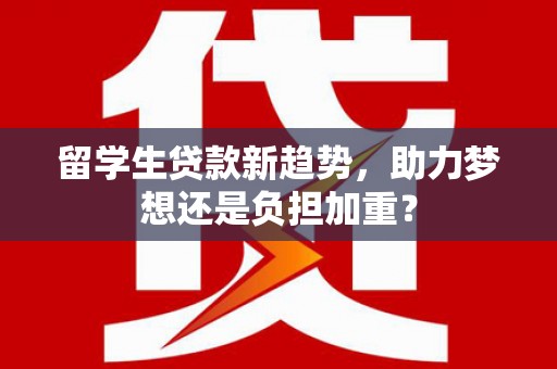 平果留学生贷款新趋势，助力梦想还是负担加重？