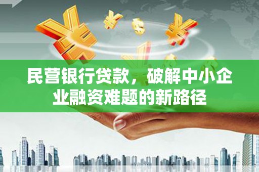 平果民营银行贷款，破解中小企业融资难题的新路径