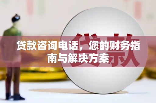平果贷款咨询电话，您的财务指南与解决方案