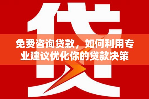 平果免费咨询贷款，如何利用专业建议优化你的贷款决策