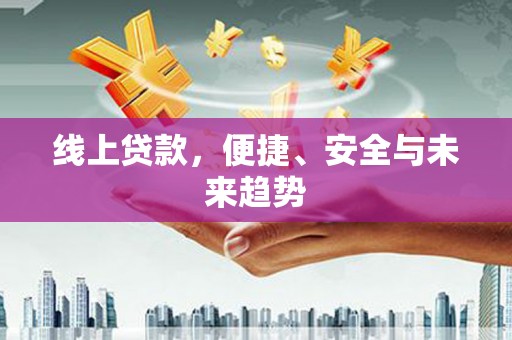 平果线上贷款，便捷、安全与未来趋势