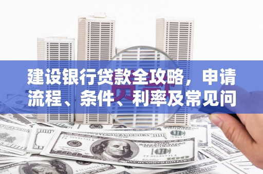 平果建设银行贷款全攻略，申请流程、条件、利率及常见问题解答