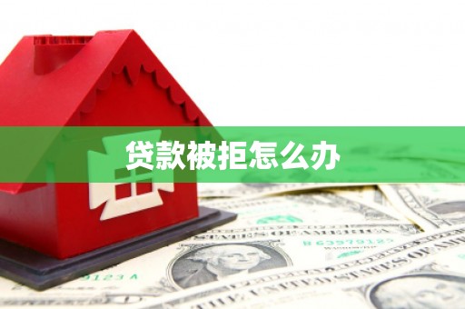 平果贷款被拒怎么办