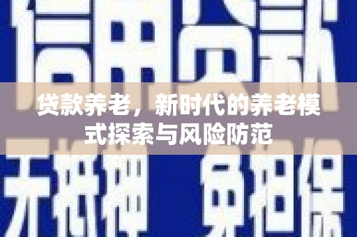 平果贷款养老，新时代的养老模式探索与风险防范