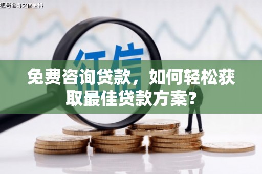 平果免费咨询贷款，如何轻松获取最佳贷款方案？